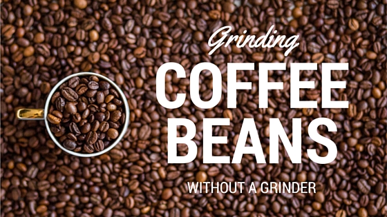 how to grind coffee beans without a grinder