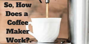 Just How Does a Coffee Maker Work?